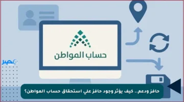 حافز ودعم.. كيف يؤثر وجود حافز على استحقاق حساب المواطن؟